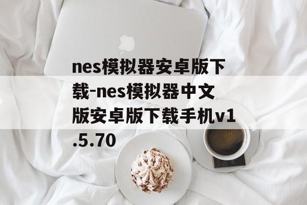 nes模拟器安卓版下载-nes模拟器中文版安卓版下载手机v1.5.70