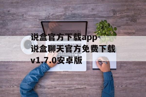 说盒官方下载app-说盒聊天官方免费下载v1.7.0安卓版