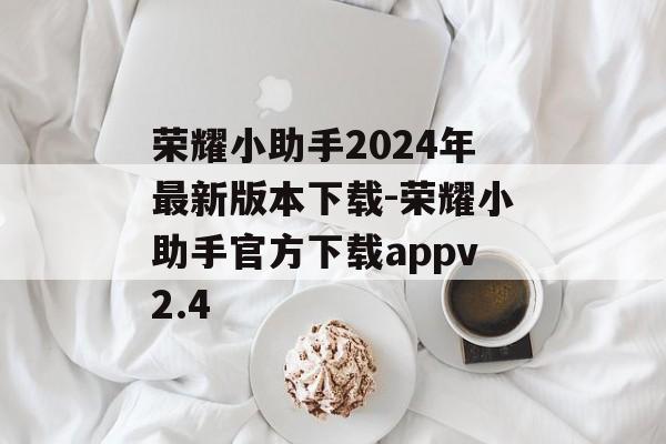 荣耀小助手2024年最新版本下载-荣耀小助手官方下载appv2.4