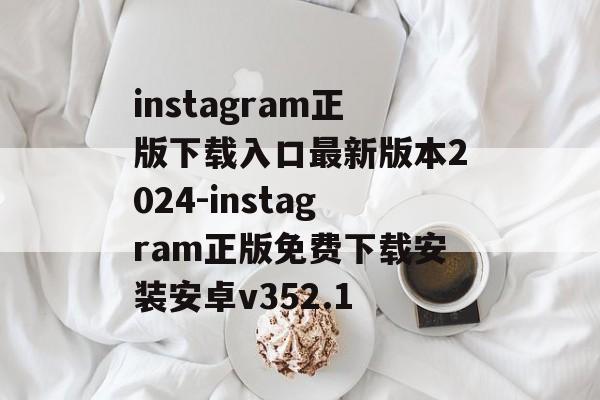 instagram正版下载入口最新版本2024-instagram正版免费下载安装安卓v352.1