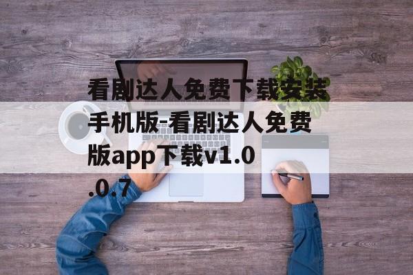 看剧达人免费下载安装手机版-看剧达人免费版app下载v1.0.0.7