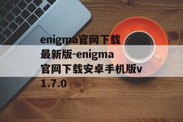 enigma官网下载最新版-enigma官网下载安卓手机版v1.7.0