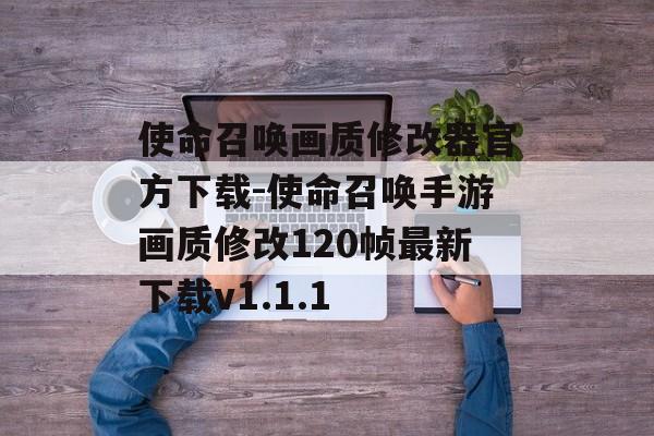 使命召唤画质修改器官方下载-使命召唤手游画质修改120帧最新下载v1.1.1