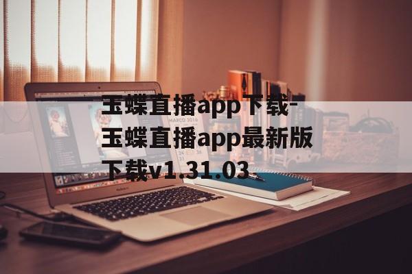 玉蝶直播app下载-玉蝶直播app最新版下载v1.31.03