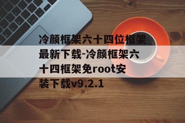 冷颜框架六十四位框架最新下载-冷颜框架六十四框架免root安装下载v9.2.1