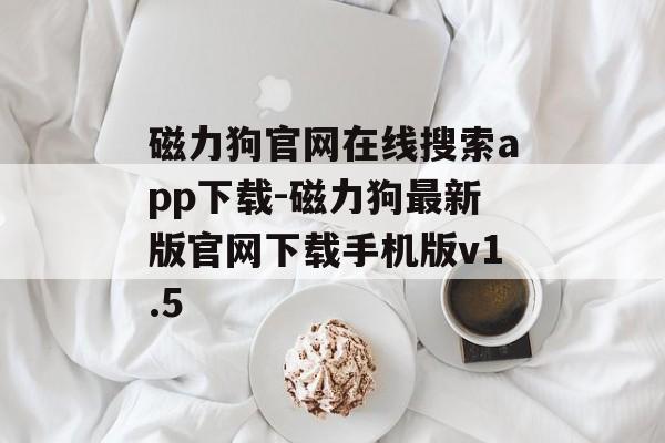 磁力狗官网在线搜索app下载-磁力狗最新版官网下载手机版v1.5