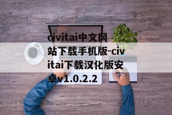 civitai中文网站下载手机版-civitai下载汉化版安卓v1.0.2.2