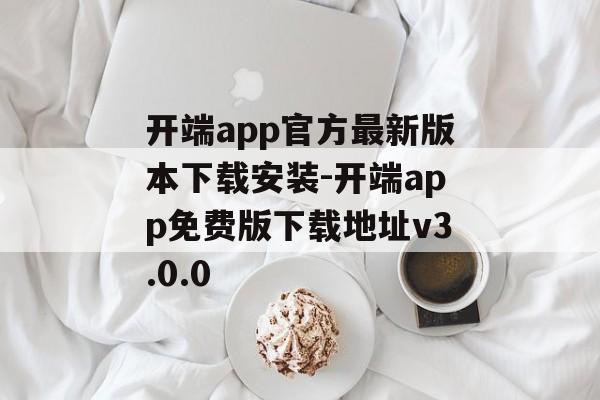 开端app官方最新版本下载安装-开端app免费版下载地址v3.0.0