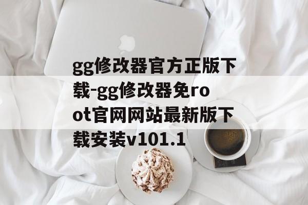 gg修改器官方正版下载-gg修改器免root官网网站最新版下载安装v101.1