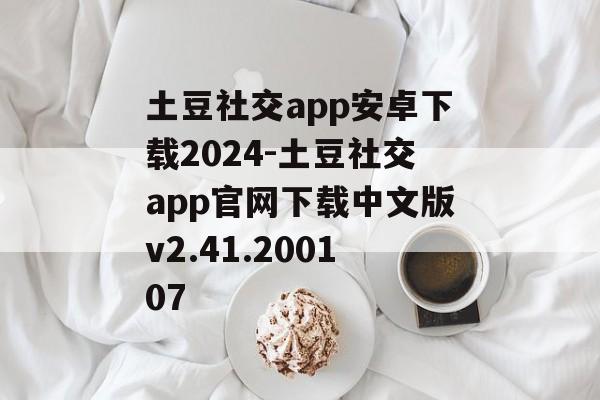 土豆社交app安卓下载2024-土豆社交app官网下载中文版v2.41.200107