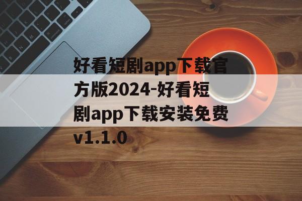 好看短剧app下载官方版2024-好看短剧app下载安装免费v1.1.0