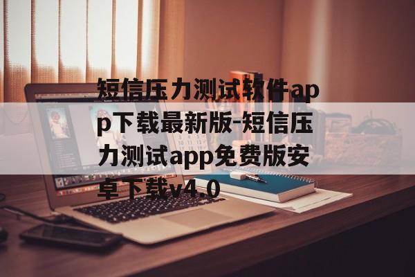 短信压力测试软件app下载最新版-短信压力测试app免费版安卓下载v4.0