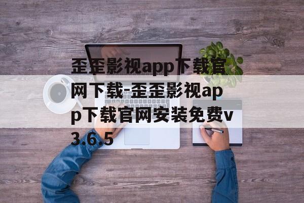 歪歪影视app下载官网下载-歪歪影视app下载官网安装免费v3.6.5