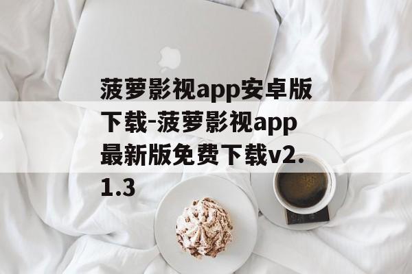 菠萝影视app安卓版下载-菠萝影视app最新版免费下载v2.1.3