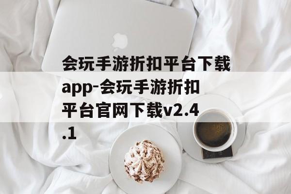 会玩手游折扣平台下载app-会玩手游折扣平台官网下载v2.4.1