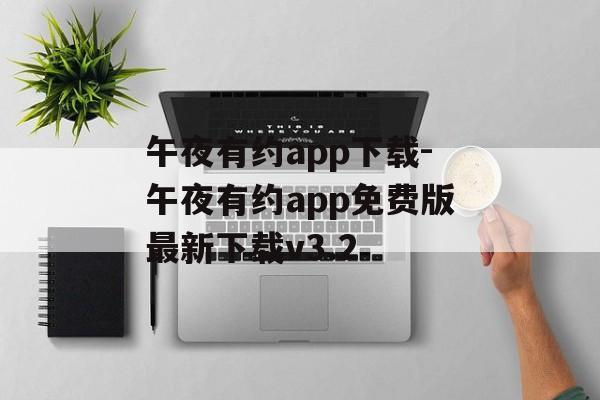 午夜有约app下载-午夜有约app免费版最新下载v3.2
