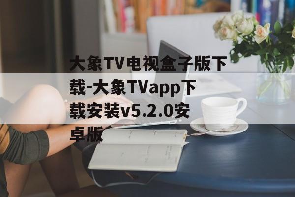 大象TV电视盒子版下载-大象TVapp下载安装v5.2.0安卓版