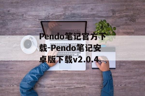 Pendo笔记官方下载-Pendo笔记安卓版下载v2.0.4