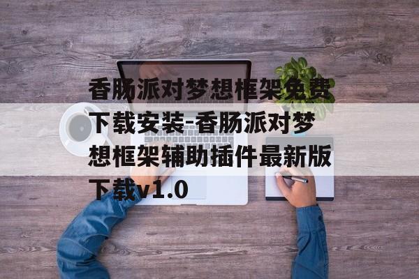 香肠派对梦想框架免费下载安装-香肠派对梦想框架辅助插件最新版下载v1.0