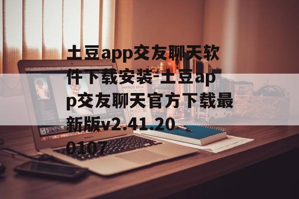 土豆app交友聊天软件下载安装-土豆app交友聊天官方下载最新版v2.41.200107