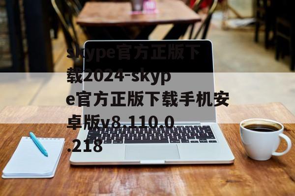 skype官方正版下载2024-skype官方正版下载手机安卓版v8.110.0.218
