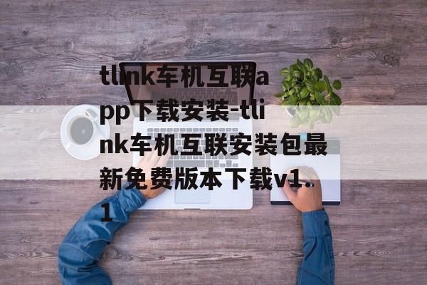 tlink车机互联app下载安装-tlink车机互联安装包最新免费版本下载v1.1