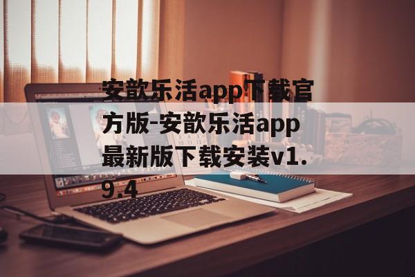 安歆乐活app下载官方版-安歆乐活app最新版下载安装v1.9.4