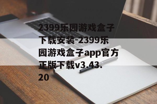 2399乐园游戏盒子下载安装-2399乐园游戏盒子app官方正版下载v3.43.20