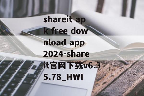 shareit apk free download app 2024-shareit官网下载v6.35.78_HWI