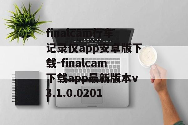 finalcam行车记录仪app安卓版下载-finalcam下载app最新版本v3.1.0.0201