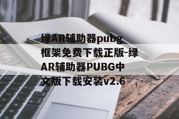绿AR辅助器pubg框架免费下载正版-绿AR辅助器PUBG中文版下载安装v2.6