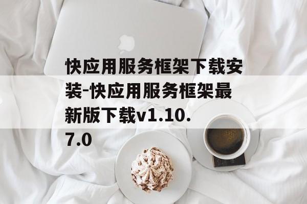 快应用服务框架下载安装-快应用服务框架最新版下载v1.10.7.0