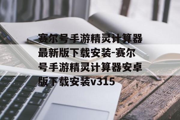 赛尔号手游精灵计算器最新版下载安装-赛尔号手游精灵计算器安卓版下载安装v315