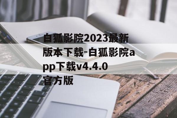 白狐影院2023最新版本下载-白狐影院app下载v4.4.0官方版