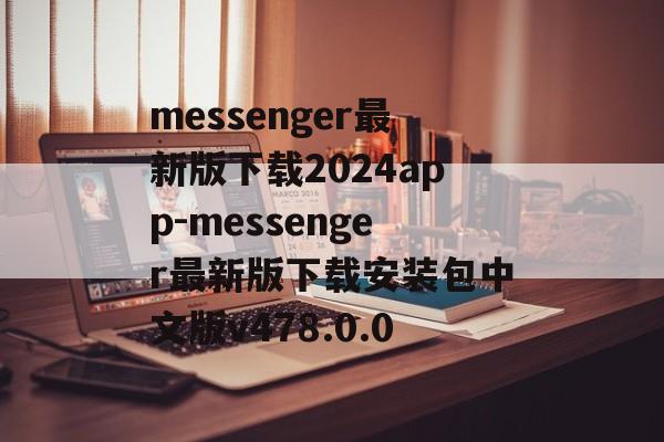 messenger最新版下载2024app-messenger最新版下载安装包中文版v478.0.0