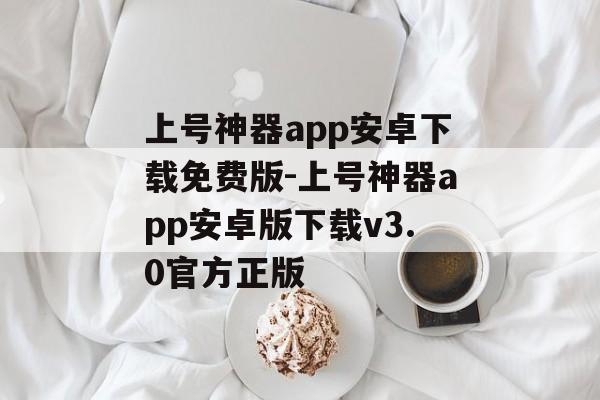 上号神器app安卓下载免费版-上号神器app安卓版下载v3.0官方正版