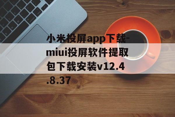 小米投屏app下载-miui投屏软件提取包下载安装v12.4.8.37