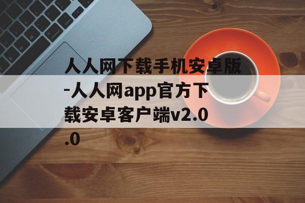 人人网下载手机安卓版-人人网app官方下载安卓客户端v2.0.0