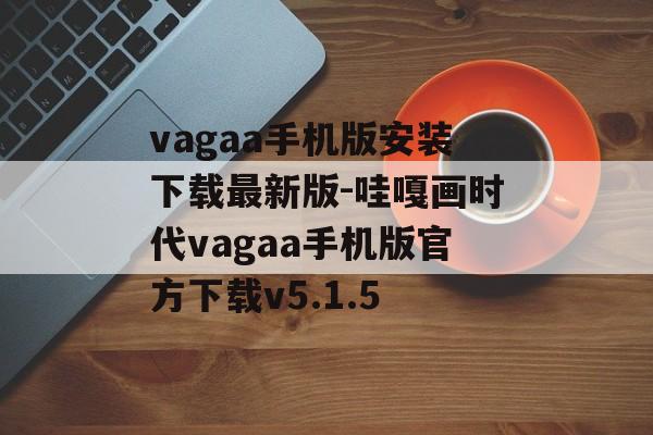 vagaa手机版安装下载最新版-哇嘎画时代vagaa手机版官方下载v5.1.5