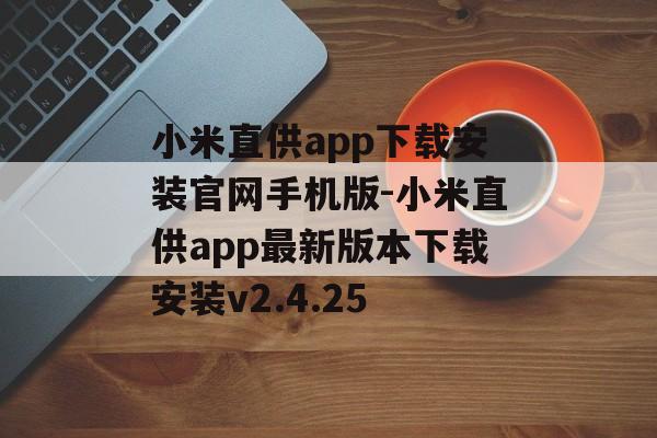 小米直供app下载安装官网手机版-小米直供app最新版本下载安装v2.4.25