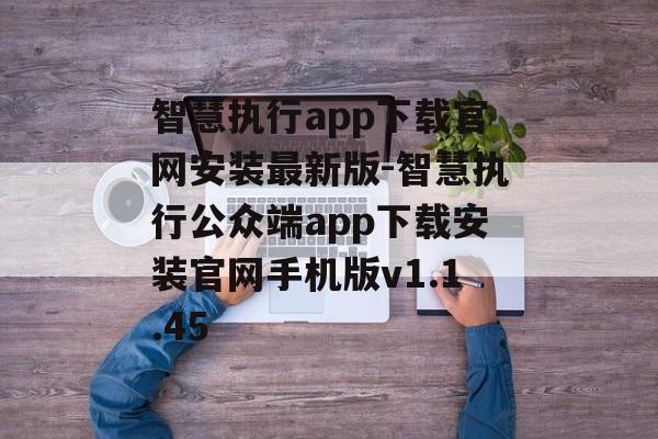智慧执行app下载官网安装最新版-智慧执行公众端app下载安装官网手机版v1.1.45