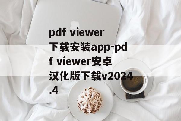pdf viewer下载安装app-pdf viewer安卓汉化版下载v2024.4