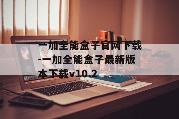 一加全能盒子官网下载-一加全能盒子最新版本下载v10.2