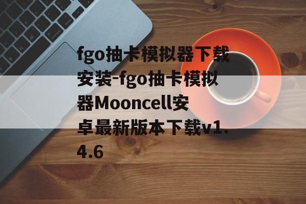 fgo抽卡模拟器下载安装-fgo抽卡模拟器Mooncell安卓最新版本下载v1.4.6