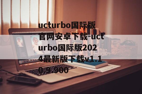 ucturbo国际版官网安卓下载-ucturbo国际版2024最新版下载v1.10.9.900