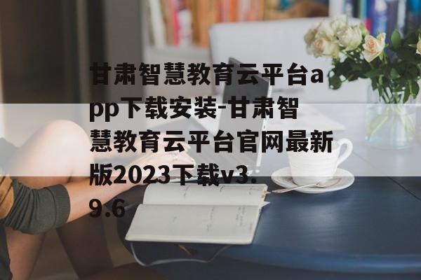 甘肃智慧教育云平台app下载安装-甘肃智慧教育云平台官网最新版2023下载v3.9.6
