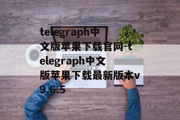 telegraph中文版苹果下载官网-telegraph中文版苹果下载最新版本v9.6.5