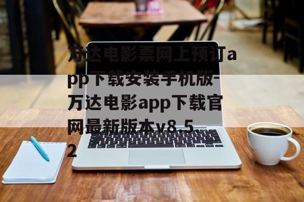 万达电影票网上预订app下载安装手机版-万达电影app下载官网最新版本v8.5.2
