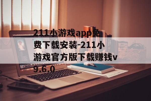 211小游戏app免费下载安装-211小游戏官方版下载赚钱v9.6.0