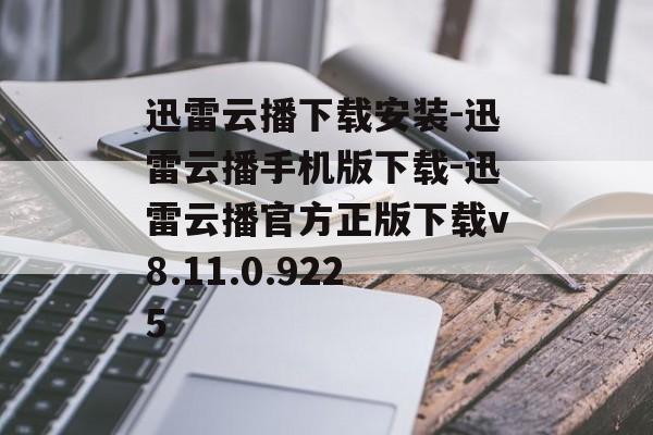 迅雷云播下载安装-迅雷云播手机版下载-迅雷云播官方正版下载v8.11.0.9225